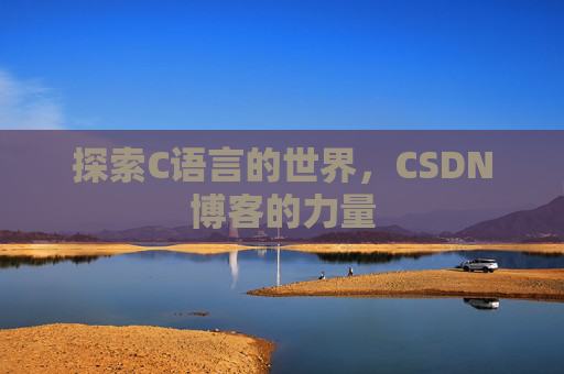 探索C语言的世界,CSDN博客的力量 探索C语言的世界,CSDN博客的力量